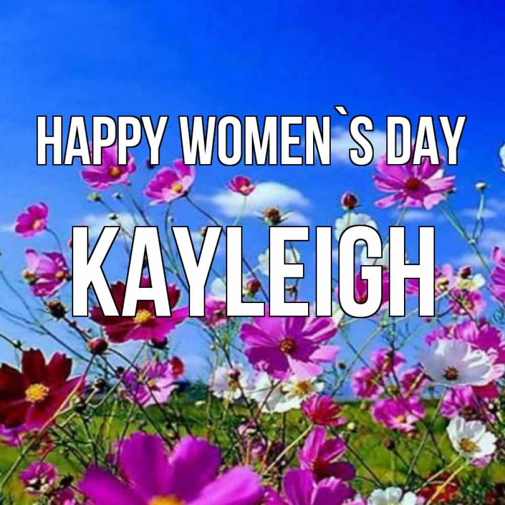 Greetings card с именем, Kayleigh happy women`s day цветы Greetings with text for free download 